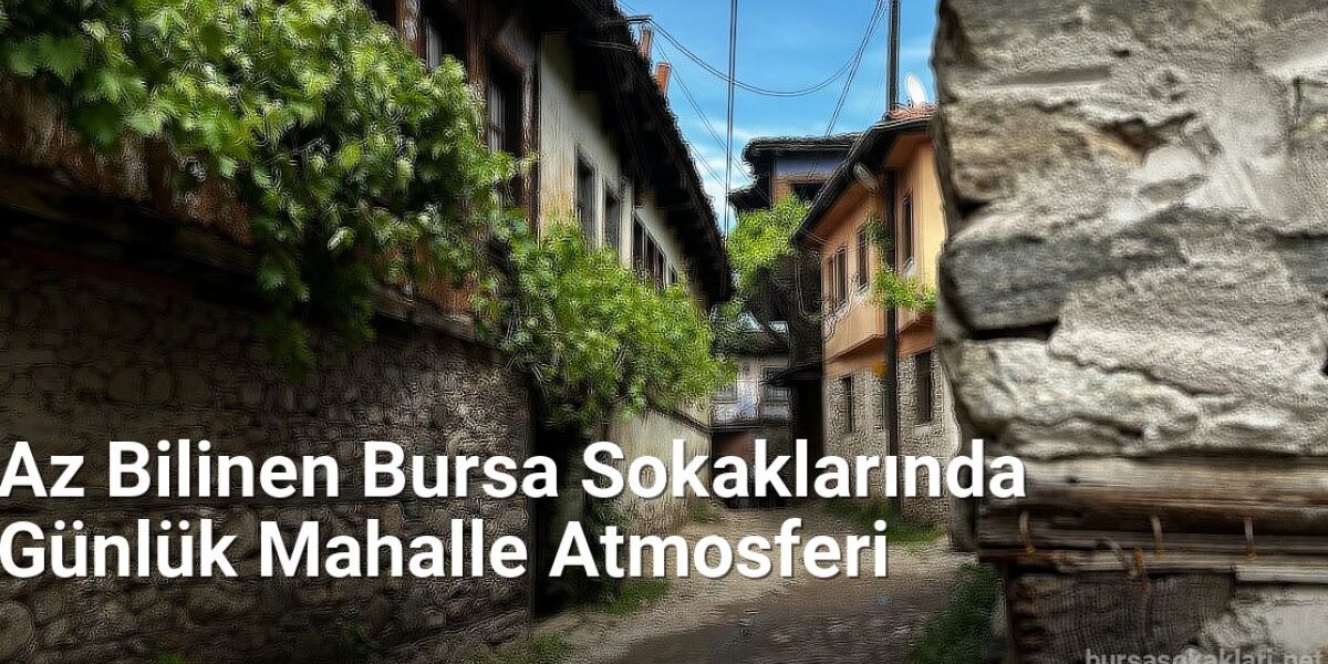 Az Bilinen Bursa Sokaklarında Günlük Mahalle Atmosferi - bursasokaklari.net.tc