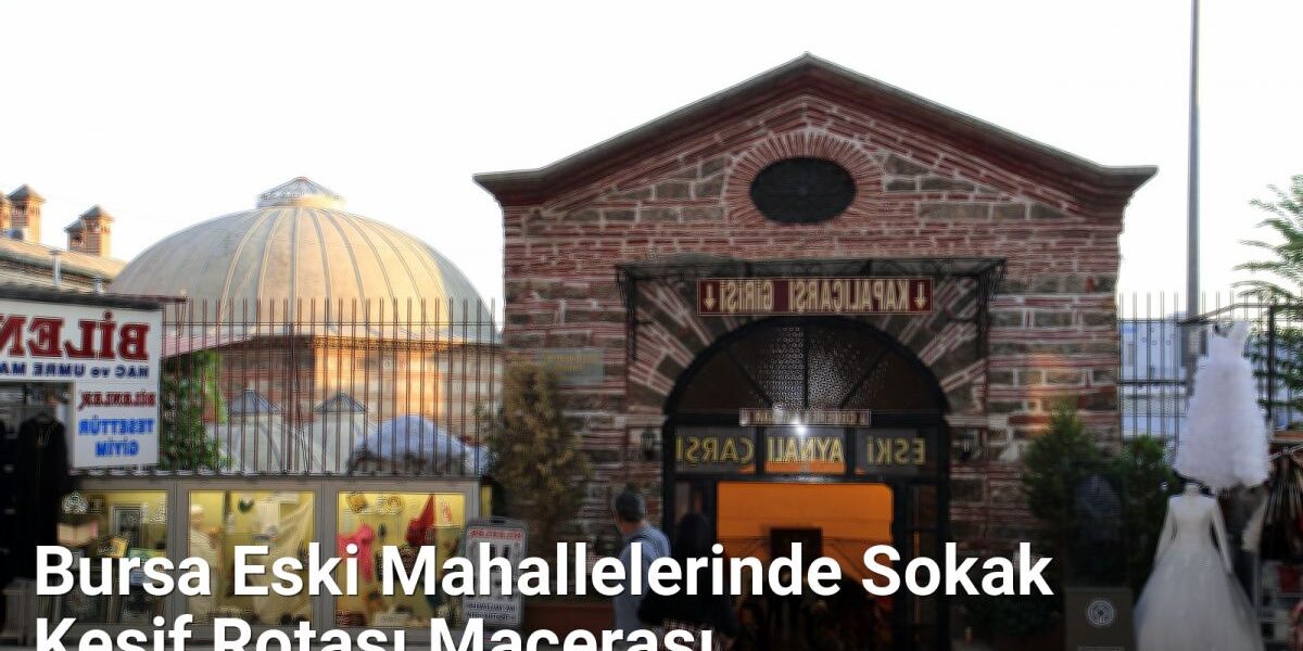 Bursa Eski Mahallelerinde Sokak Keşif Rotası Macerası - bursasokaklari.net.tc