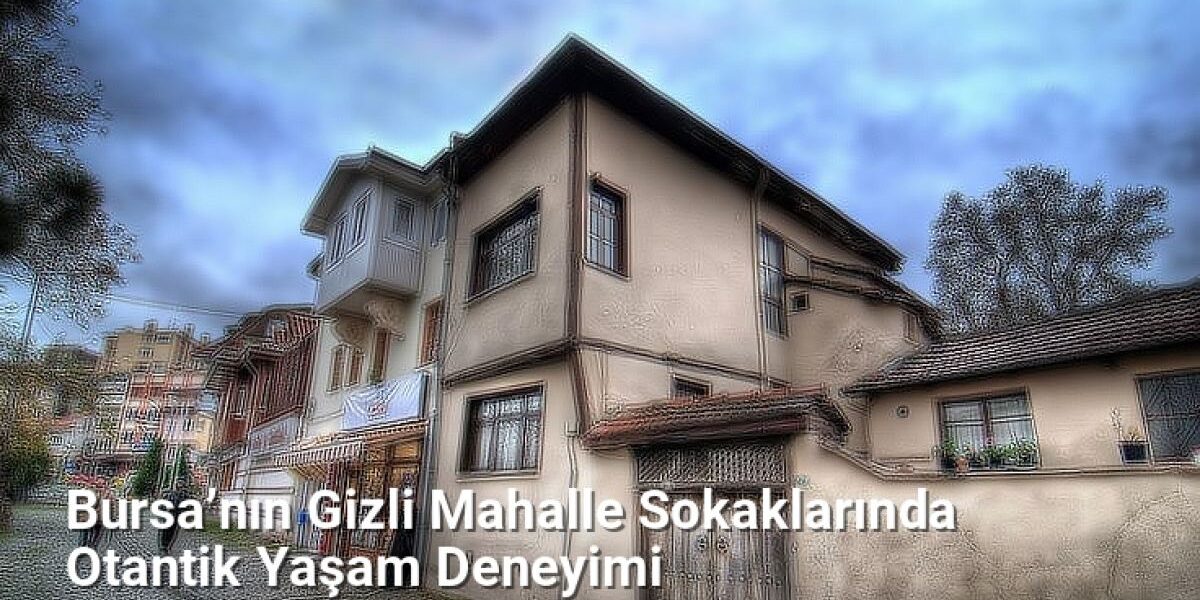 Bursa’nın Gizli Mahalle Sokaklarında Otantik Yaşam Deneyimi - bursasokaklari.net.tc