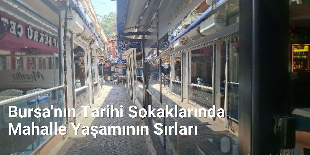 Bursa'nın Tarihi Sokaklarında Mahalle Yaşamının Sırları - bursasokaklari.net.tc
