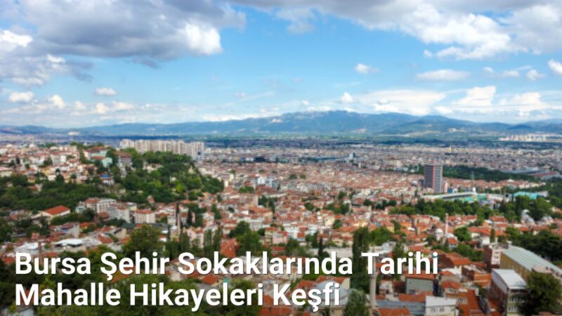Bursa Şehir Sokaklarında Tarihi Mahalle Hikayeleri Keşfi - bursasokaklari.net.tc