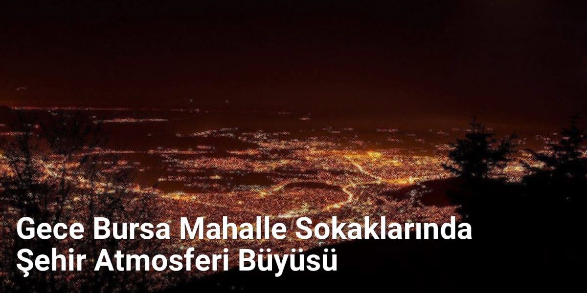 Gece Bursa Mahalle Sokaklarında Şehir Atmosferi Büyüsü - bursasokaklari.net.tc