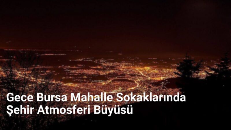 Gece Bursa Mahalle Sokaklarında Şehir Atmosferi Büyüsü - bursasokaklari.net.tc