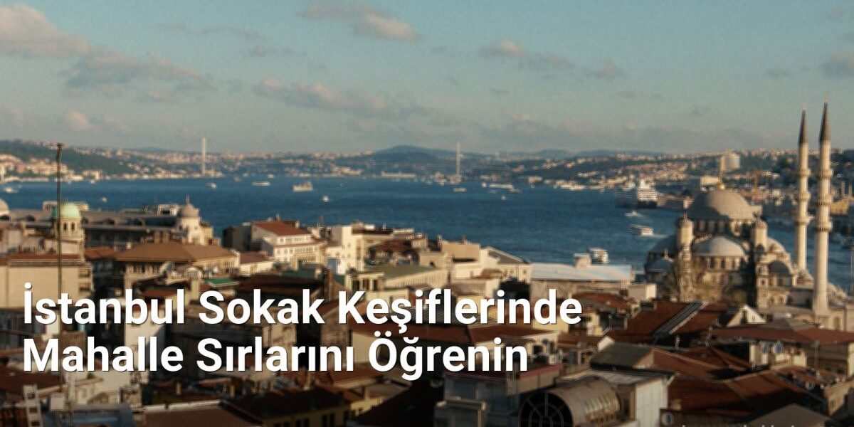 İstanbul Sokak Keşiflerinde Mahalle Sırlarını Öğrenin - bursasokaklari.net.tc