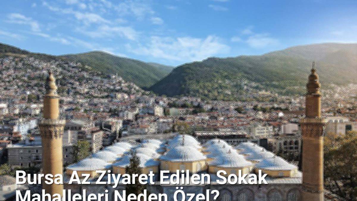 Bursa Az Ziyaret Edilen Sokak Mahalleleri Neden Özel? - bursasokaklari.net.tc