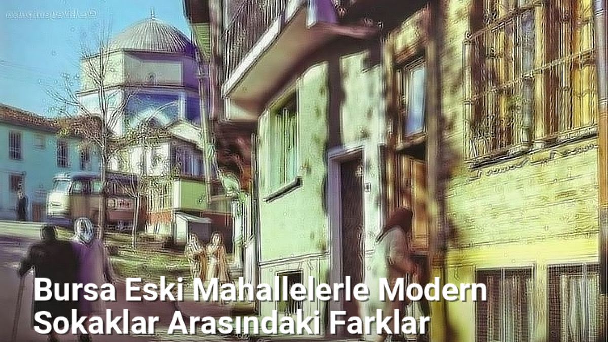 Bursa Eski Mahallelerle Modern Sokaklar Arasındaki Farklar - bursasokaklari.net.tc