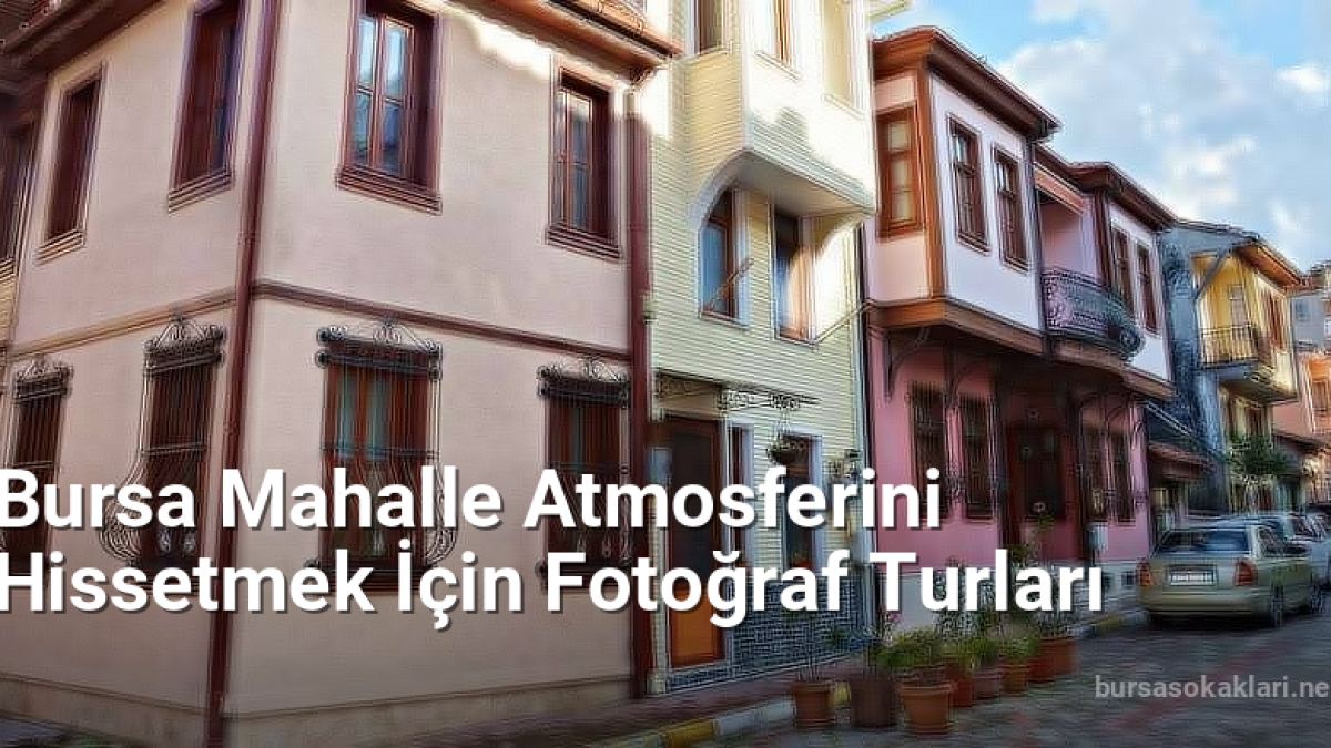 Bursa Mahalle Atmosferini Hissetmek İçin Fotoğraf Turları - bursasokaklari.net.tc