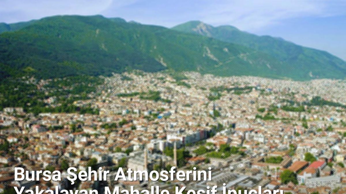 Bursa Şehir Atmosferini Yakalayan Mahalle Keşif İpuçları - bursasokaklari.net.tc
