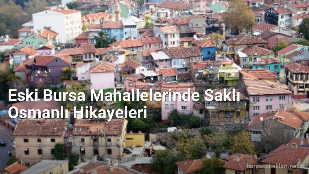Eski Bursa Mahallelerinde Saklı Osmanlı Hikayeleri - bursasokaklari.net.tc